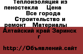 Теплоизоляция из пеностекла. › Цена ­ 2 300 - Все города Строительство и ремонт » Материалы   . Алтайский край,Заринск г.